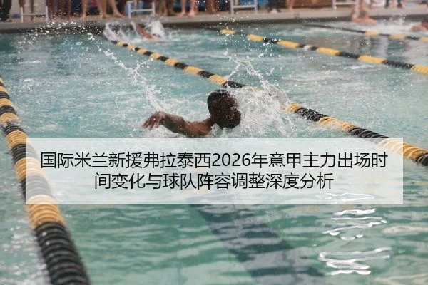 国际米兰新援弗拉泰西2026年意甲主力出场时间变化与球队阵容调整深度分析（jnd28）
